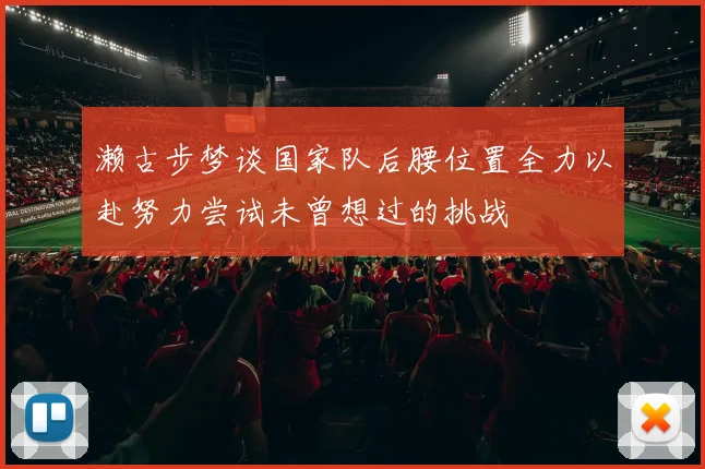 濑古步梦谈国家队后腰位置全力以赴努力尝试未曾想过的挑战
