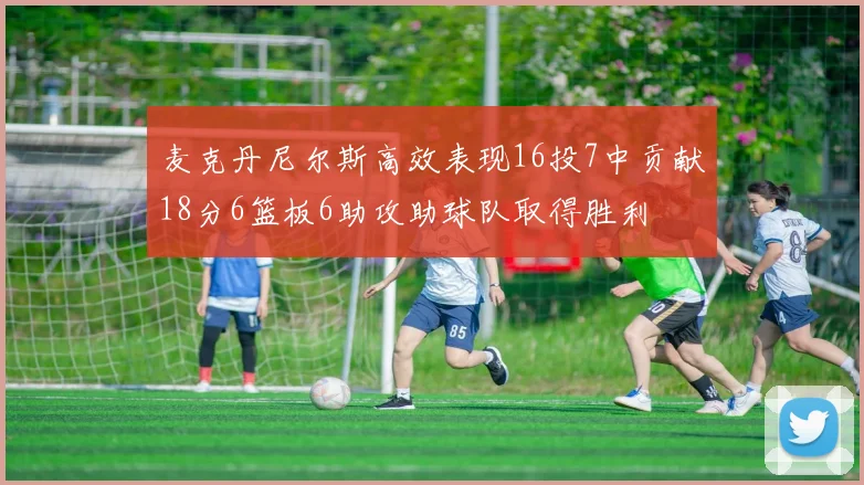 麦克丹尼尔斯高效表现16投7中贡献18分6篮板6助攻助球队取得胜利