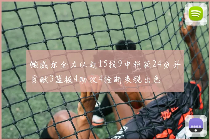 鲍威尔全力以赴15投9中斩获24分并贡献3篮板4助攻4抢断表现出色