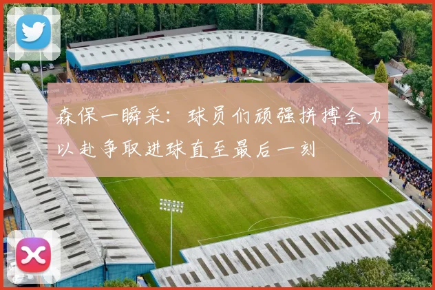 森保一瞬采：球员们顽强拼搏全力以赴争取进球直至最后一刻
