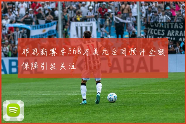 邓恩新赛季568万美元合同预计全额保障引发关注