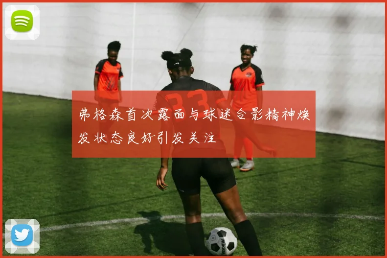 弗格森首次露面与球迷合影精神焕发状态良好引发关注
