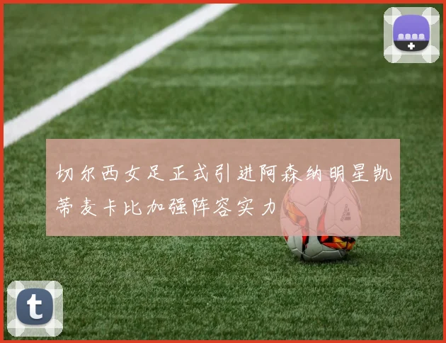 切尔西女足正式引进阿森纳明星凯蒂麦卡比加强阵容实力