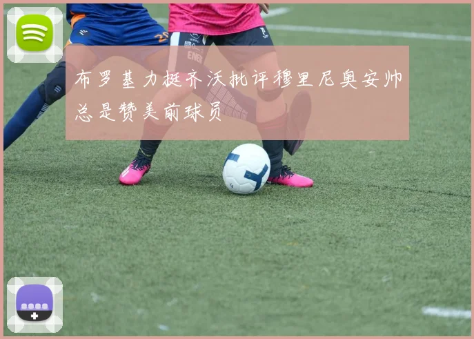 布罗基力挺齐沃批评穆里尼奥安帅总是赞美前球员