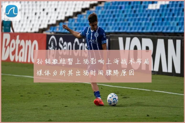 孙铭徽短暂上场影响上海战术布局媒体分析其出场时间骤降原因
