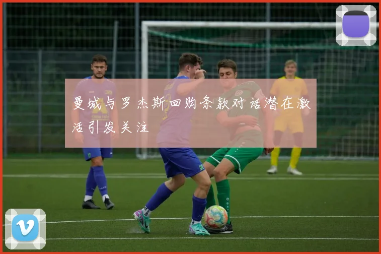 曼城与罗杰斯回购条款对话潜在激活引发关注