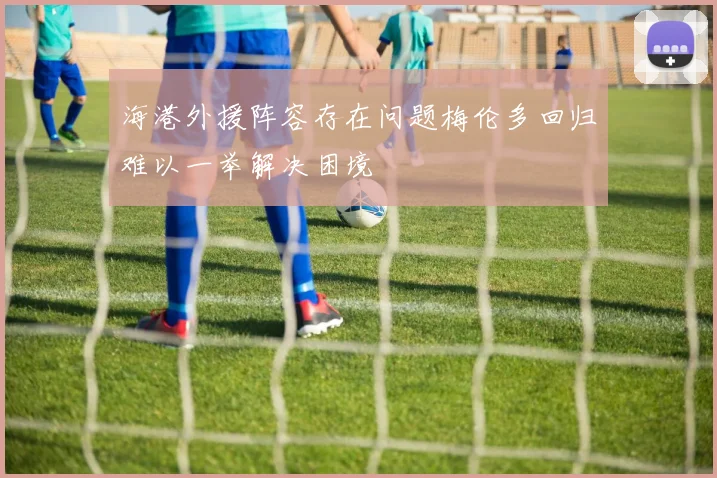 海港外援阵容存在问题梅伦多回归难以一举解决困境