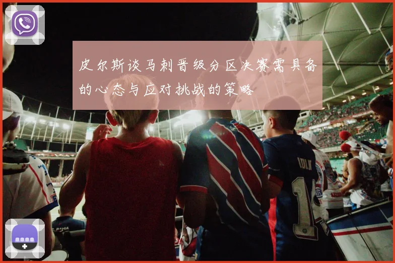皮尔斯谈马刺晋级分区决赛需具备的心态与应对挑战的策略